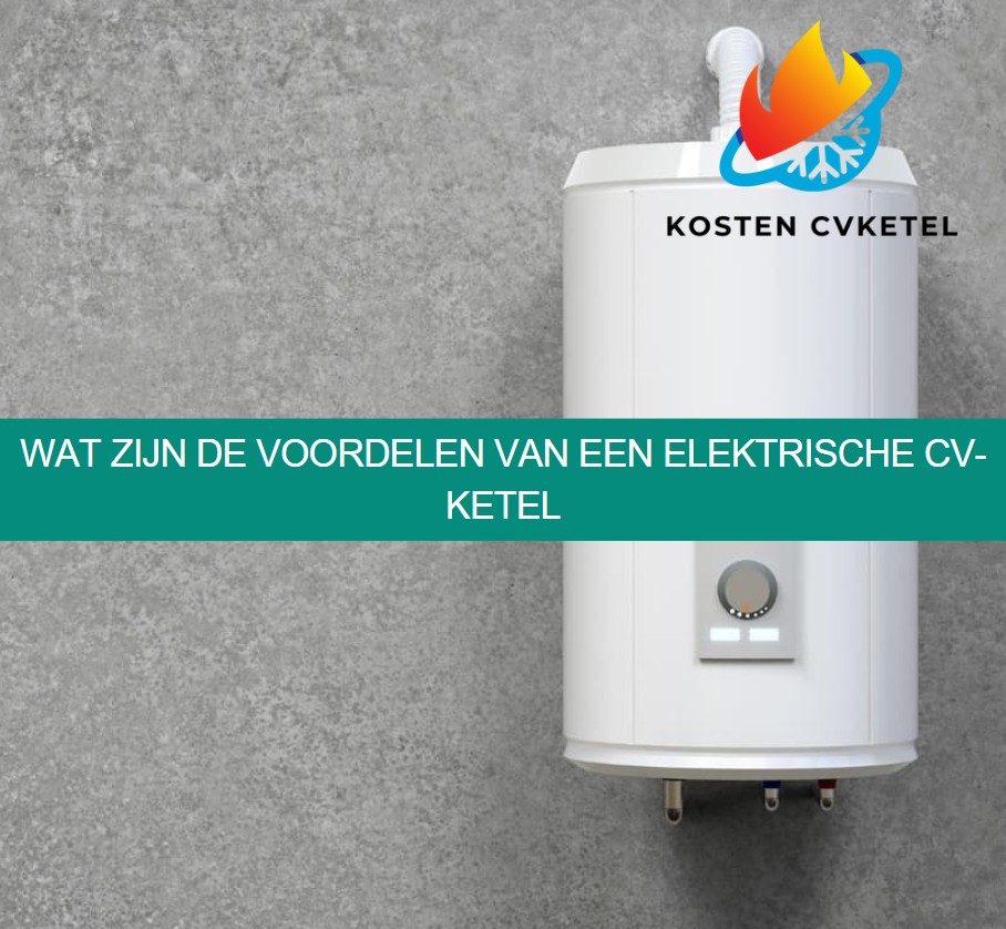 Wat zijn de voordelen van een elektrische CV-ketel